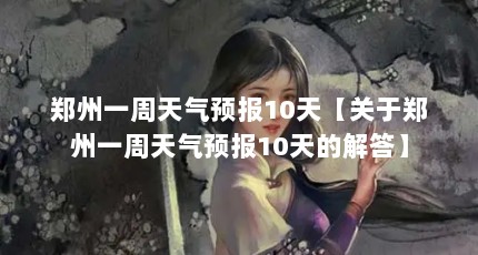 郑州一周天气预报10天【关于郑州一周天气预报10天的解答】
