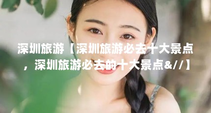 深圳旅游【深圳旅游必去十大景点，深圳旅游必去的十大景点&//】