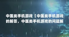 中医类手机游戏【中医类手机游戏的解答,中医类手机游戏的问题解答】