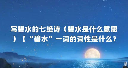 写碧水的七绝诗（碧水是什么意思）【“碧水”一词的词性是什么？】