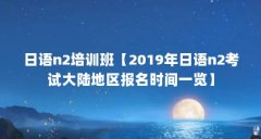 日语n2培训班【2019年日语n2考试大陆地区报名时间一览】