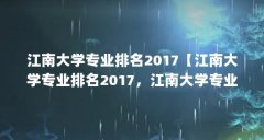 江南大学专业排名2017【江南大学专业排名2017,江南大学专业排名2017的3个问题