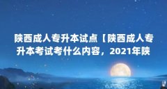 陕西成人专升本试点【陕西成人专升本考试考什么内容,2021年陕西专升本考试