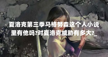 夏洛克第三季马格努森这个人小说里有他吗?对夏洛克威胁有多大?_百度...（【记忆宫殿】记忆之谜:“记忆宫殿”是否真实存在?）【《神探夏洛克第三季马格努森的记忆宫殿】记忆之谜】