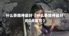 什么茶提神最好【什么茶提神最好的2点解答】