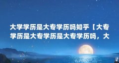 大学学历是大专学历吗知乎【大专学历是大专学历是大专学历吗,大专学历是大