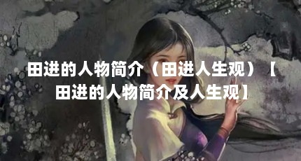 田进的人物简介（田进人生观）【田进的人物简介及人生观】