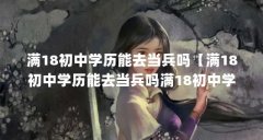 满18初中学历能去当兵吗【满18初中学历能去当兵吗满18初中学历能去当兵吗】