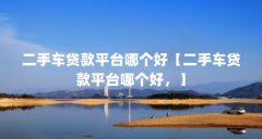 二手车贷款平台哪个好【二手车贷款平台哪个好,】