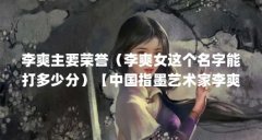 李爽主要荣誉(李爽女这个名字能打多少分)【中国指墨艺术家李爽】