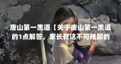 唐山第一黑道【关于唐山第一黑道的1点解答,家长有这不可推卸的责任】