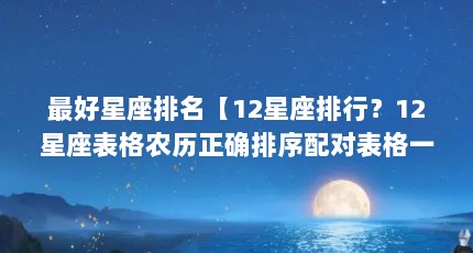最好星座排名【12星座排行？12星座表格农历正确排序配对表格一览表】