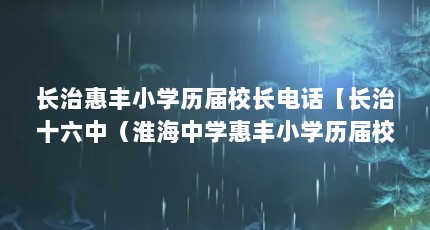长治惠丰小学历届校长电话【长治十六中（淮海中学惠丰小学历届校长电话的解答】
