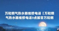 万和燃气热水器维修电话【万和燃气热水器维修电话3点解答万和燃气热水器维