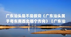 广东汕头是不是很穷(广东汕头属于粤东南西北哪个方向)【广东汕头、中国文