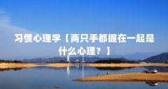习惯心理学【两只手都握在一起是什么心理?】