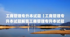 工商管理专升本试题【工商管理专升本试题解答工商管理专升本试题的解答】