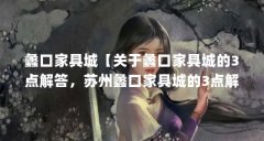 蠡口家具城【关于蠡口家具城的3点解答,苏州蠡口家具城的3点解答】
