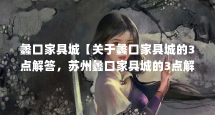 蠡口家具城【关于蠡口家具城的3点解答，苏州蠡口家具城的3点解答】