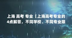 上海 高考 专业【上海高考专业的4点解答,不同学校、不同专业限制不同】