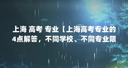 上海 高考 专业【上海高考专业的4点解答，不同学校、不同专业限制不同】