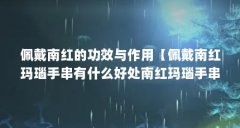 佩戴南红的功效与作用【佩戴南红玛瑙手串有什么好处南红玛瑙手串有什么好处