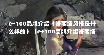 e+100品牌介绍（洛丽塔风格是什么样的）【e+100品牌介绍洛丽塔风格是什么样的女装店】