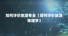 如何评价旅游专业【如何评价旅游地理学】