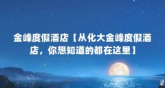 金峰度假酒店【从化大金峰度假酒店,你想知道的都在这里】