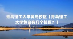 青岛理工大学黄岛校区【青岛理工大学黄岛有几个校区?】