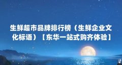 生鲜超市品牌排行榜(生鲜企业文化标语)【东华一站式购齐体验】