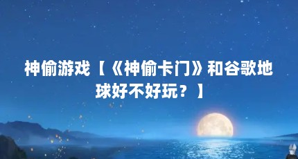 神偷游戏【《神偷卡门》和谷歌地球好不好玩？】