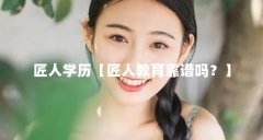 匠人学历【匠人教育靠谱吗?】