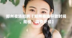 郑州夜场招聘【郑州夜场开放时间、规模、消费介绍】