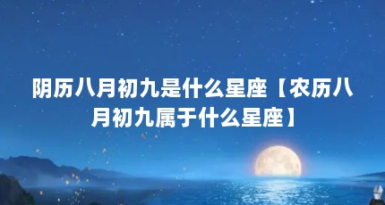 阴历八月初九是什么星座【农历八月初九属于什么星座】