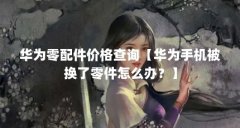 华为零配件价格查询【华为手机被换了零件怎么办?】