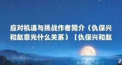 应对机遇与挑战作者简介(仇保兴和赵章光什么关系)【仇保兴和赵章光什么关