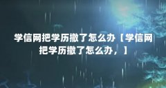 学信网把学历撤了怎么办【学信网把学历撤了怎么办,】