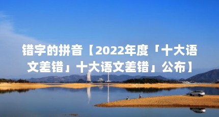 错字的拼音【2022年度「十大语文差错」十大语文差错」公布】