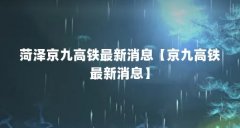 菏泽京九高铁最新消息【京九高铁最新消息】