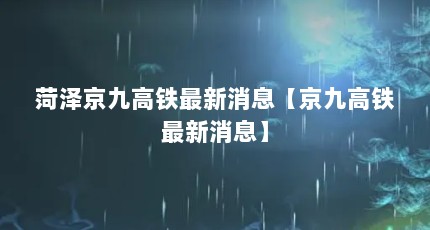 菏泽京九高铁最新消息【京九高铁最新消息】