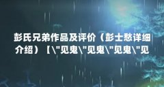 彭氏兄弟作品及评价（彭士愁详细介绍）【\＂见鬼\＂见鬼\＂见鬼\＂见鬼\＂】
