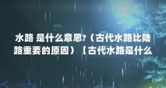 水路 是什么意思?(古代水路比陆路重要的原因)【古代水路是什么意思古代水