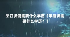 烹饪师傅需要什么学历【学厨师需要什么学历?】