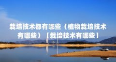 栽培技术都有哪些(植物栽培技术有哪些)【栽培技术有哪些】