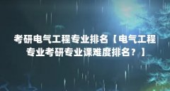 考研电气工程专业排名【电气工程专业考研专业课难度排名?】