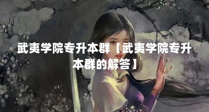 武夷学院专升本群【武夷学院专升本群的解答】