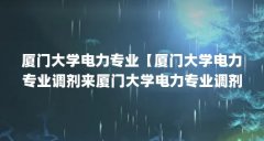 厦门大学电力专业【厦门大学电力专业调剂来厦门大学电力专业调剂解答】