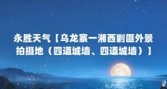 永胜天气【乌龙寨一湘西剿匪外景拍摄地(四道城墙、四道城墙)】