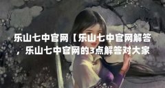 乐山七中官网【乐山七中官网解答,乐山七中官网的3点解答对大家有用】